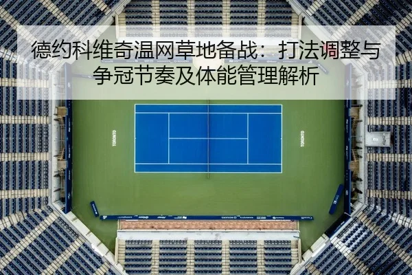 德约科维奇温网草地备战：打法调整与争冠节奏及体能管理解析